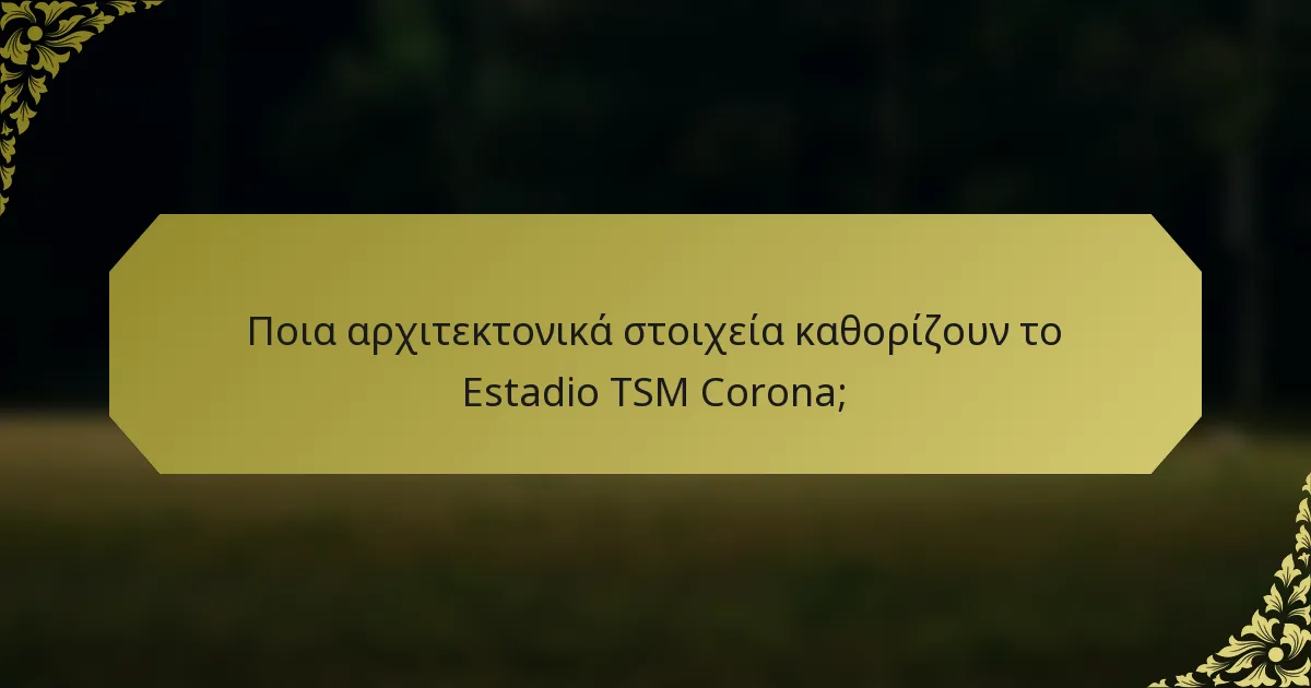 Ποια αρχιτεκτονικά στοιχεία καθορίζουν το Estadio TSM Corona;