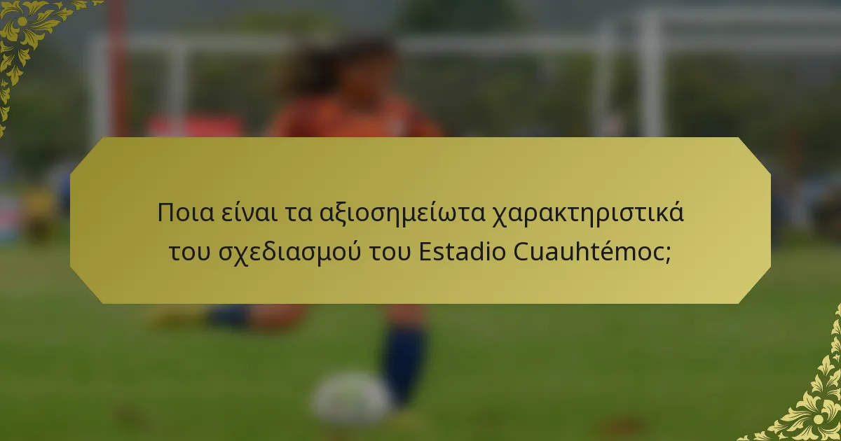 Ποια είναι τα αξιοσημείωτα χαρακτηριστικά του σχεδιασμού του Estadio Cuauhtémoc;