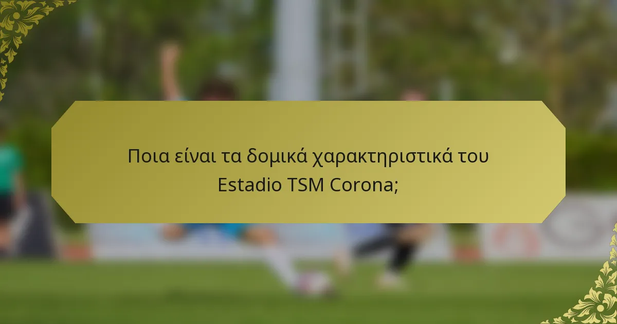 Ποια είναι τα δομικά χαρακτηριστικά του Estadio TSM Corona;