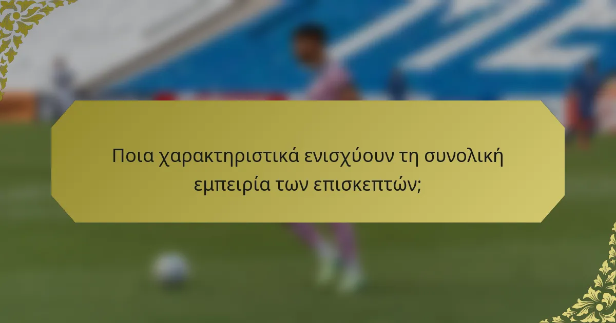 Ποια χαρακτηριστικά ενισχύουν τη συνολική εμπειρία των επισκεπτών;