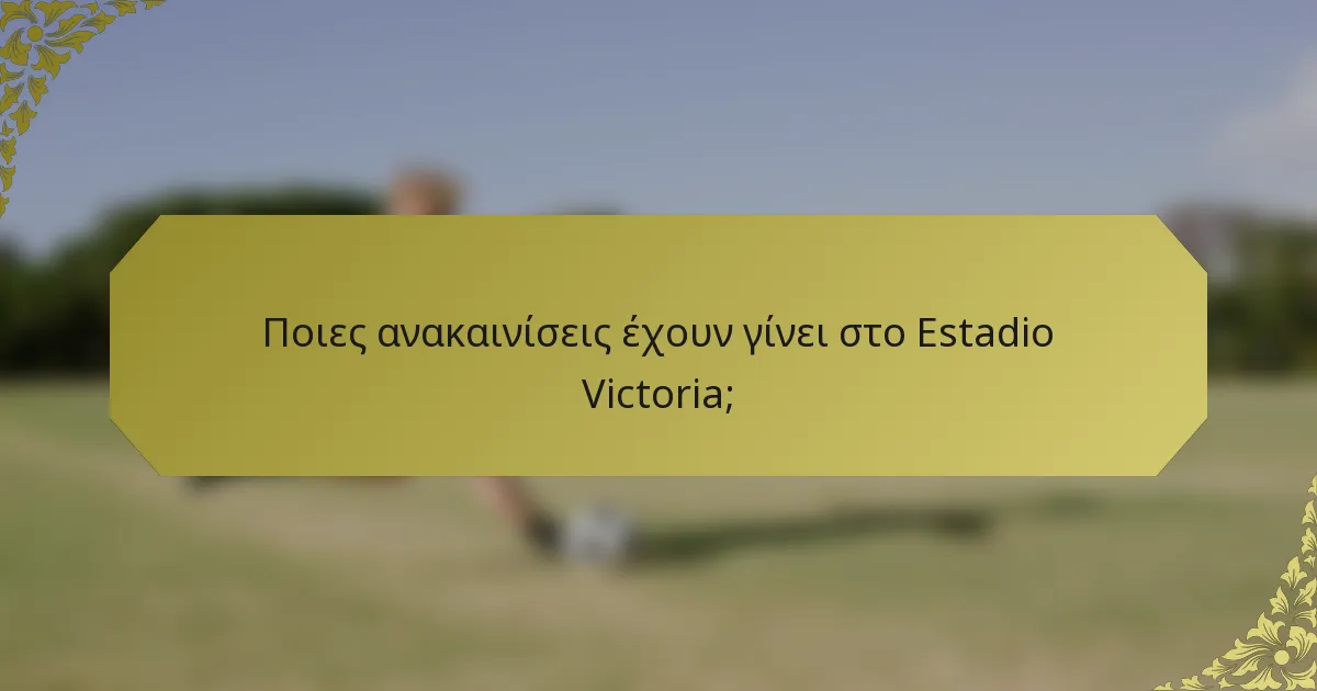 Ποιες ανακαινίσεις έχουν γίνει στο Estadio Victoria;