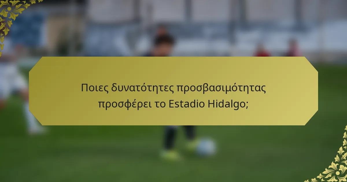 Ποιες δυνατότητες προσβασιμότητας προσφέρει το Estadio Hidalgo;
