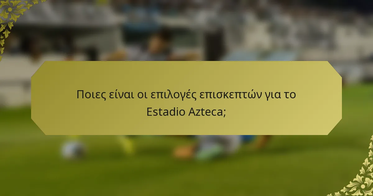 Ποιες είναι οι επιλογές επισκεπτών για το Estadio Azteca;
