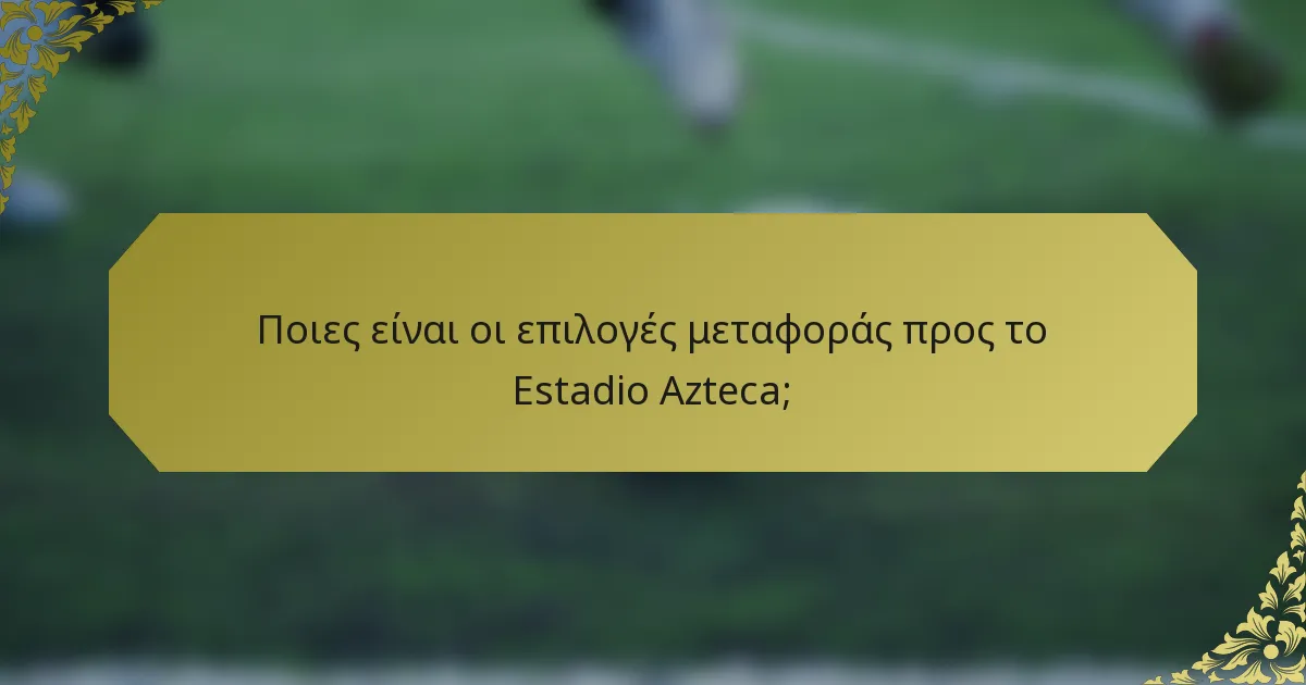 Ποιες είναι οι επιλογές μεταφοράς προς το Estadio Azteca;