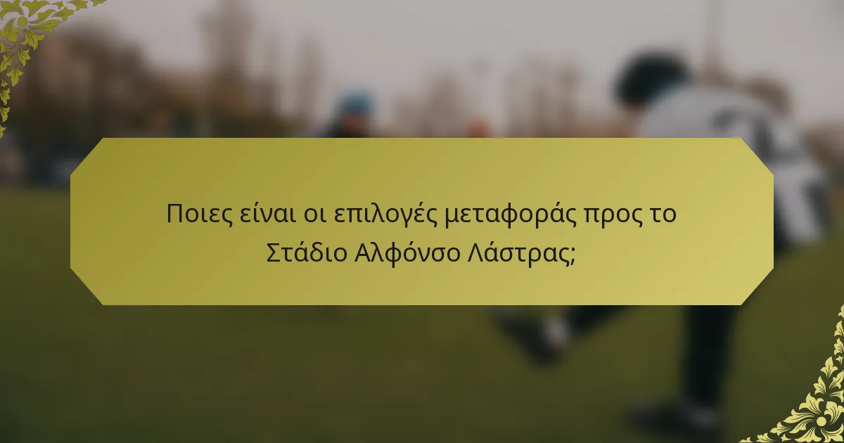 Ποιες είναι οι επιλογές μεταφοράς προς το Στάδιο Αλφόνσο Λάστρας;