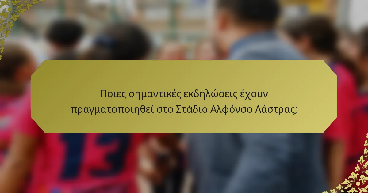 Ποιες σημαντικές εκδηλώσεις έχουν πραγματοποιηθεί στο Στάδιο Αλφόνσο Λάστρας;