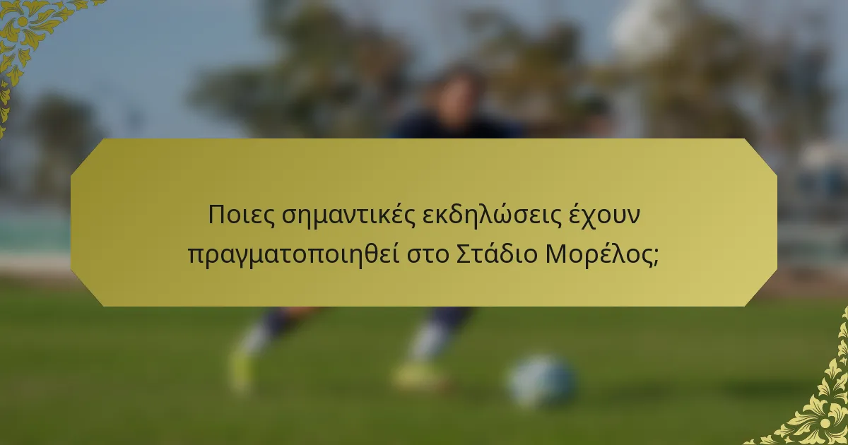Ποιες σημαντικές εκδηλώσεις έχουν πραγματοποιηθεί στο Στάδιο Μορέλος;