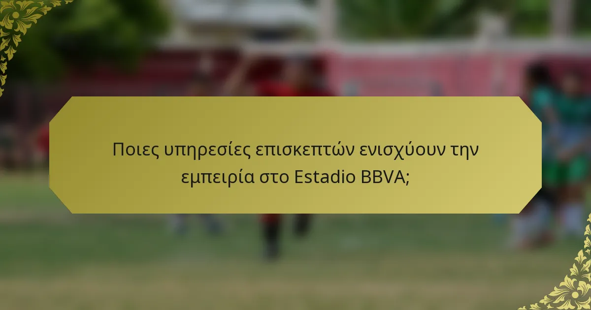 Ποιες υπηρεσίες επισκεπτών ενισχύουν την εμπειρία στο Estadio BBVA;