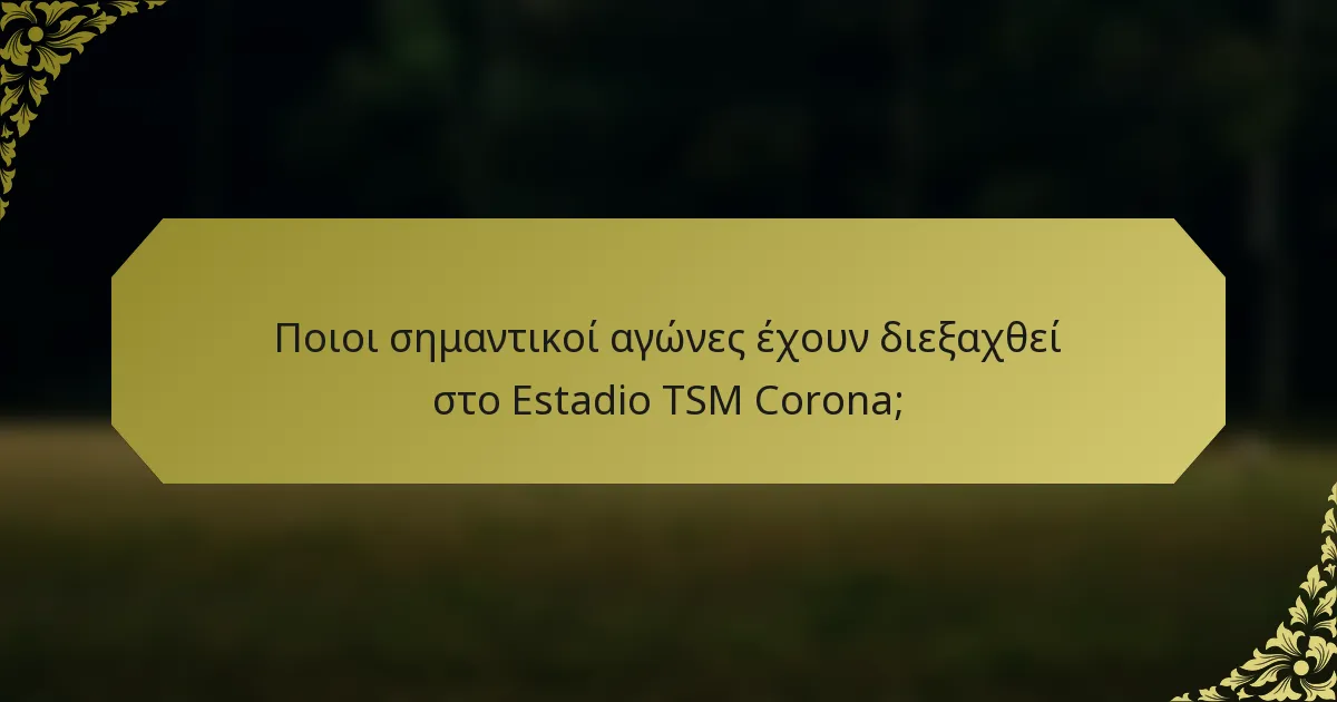 Ποιοι σημαντικοί αγώνες έχουν διεξαχθεί στο Estadio TSM Corona;