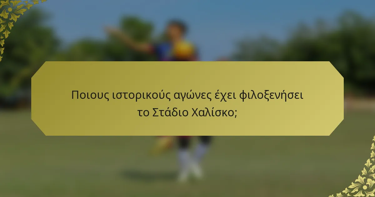 Ποιους ιστορικούς αγώνες έχει φιλοξενήσει το Στάδιο Χαλίσκο;