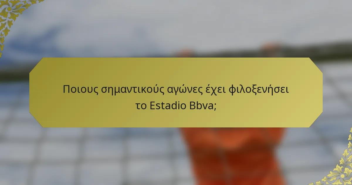 Ποιους σημαντικούς αγώνες έχει φιλοξενήσει το Estadio Bbva;