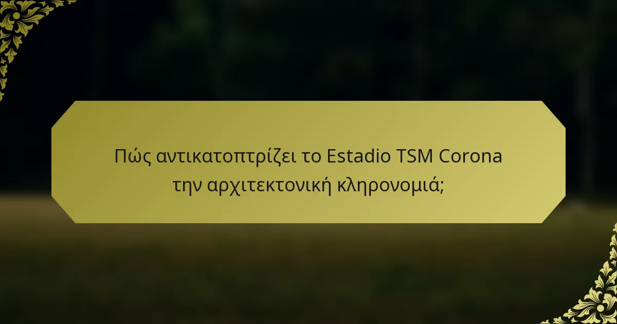 Πώς αντικατοπτρίζει το Estadio TSM Corona την αρχιτεκτονική κληρονομιά;