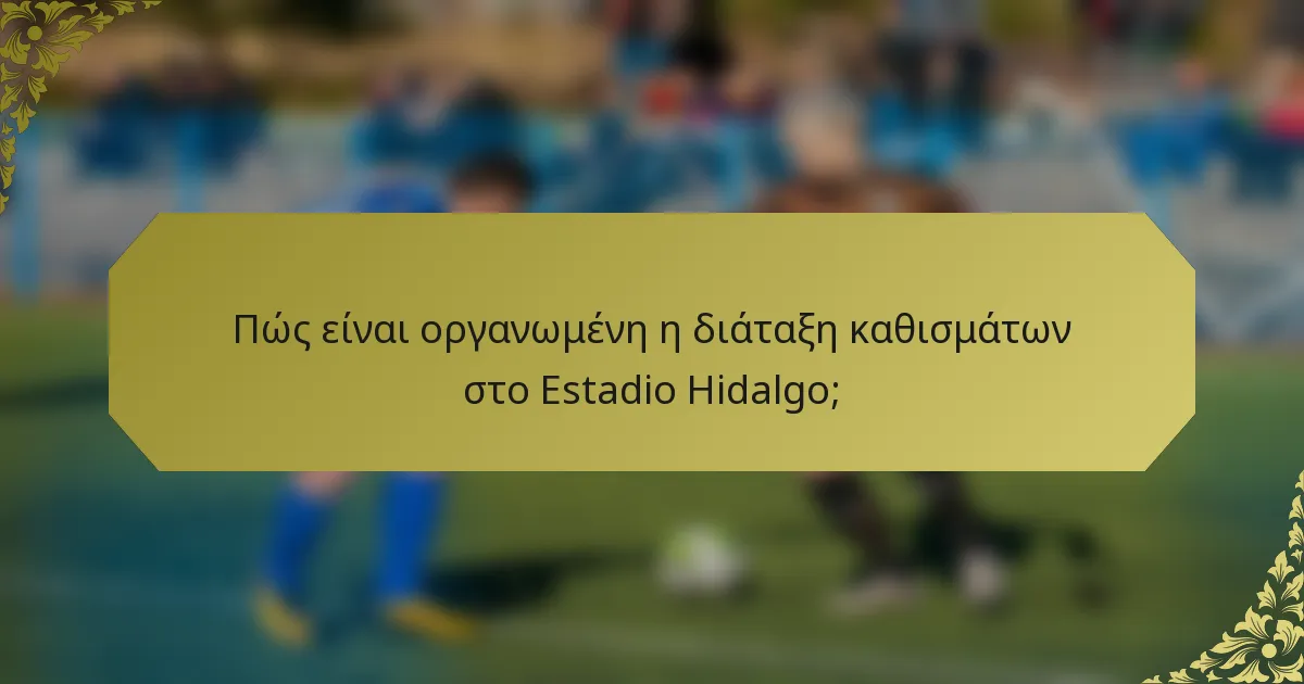 Πώς είναι οργανωμένη η διάταξη καθισμάτων στο Estadio Hidalgo;