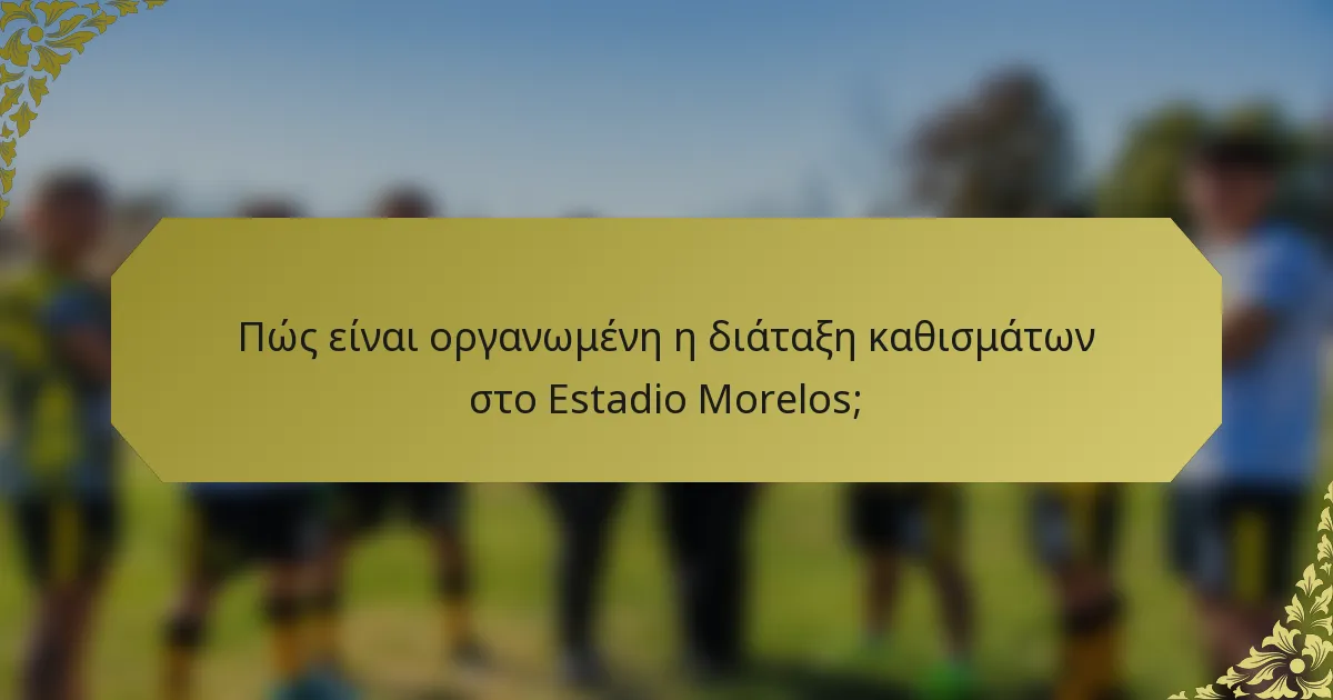 Πώς είναι οργανωμένη η διάταξη καθισμάτων στο Estadio Morelos;