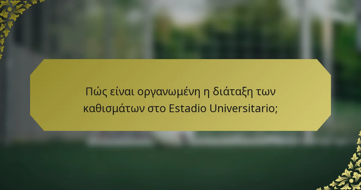 Πώς είναι οργανωμένη η διάταξη των καθισμάτων στο Estadio Universitario;