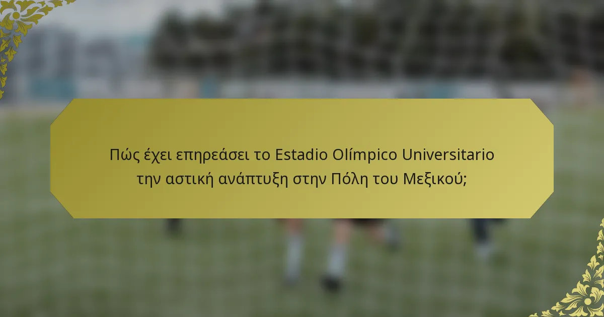 Πώς έχει επηρεάσει το Estadio Olímpico Universitario την αστική ανάπτυξη στην Πόλη του Μεξικού;