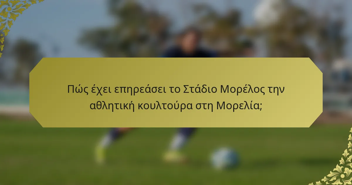Πώς έχει επηρεάσει το Στάδιο Μορέλος την αθλητική κουλτούρα στη Μορελία;