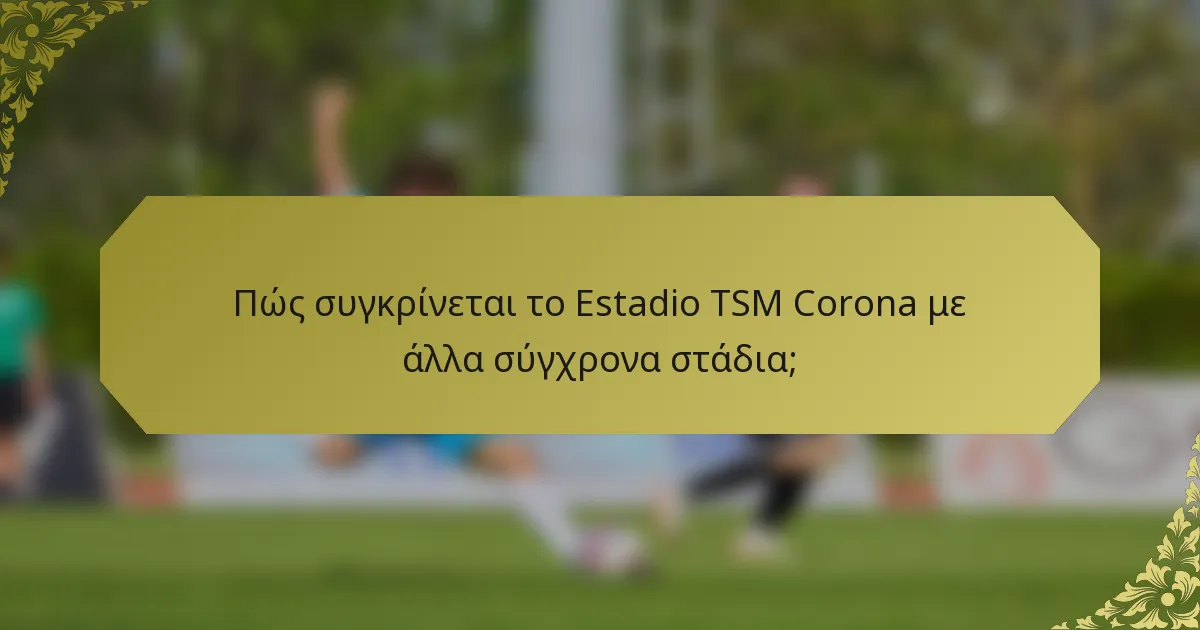 Πώς συγκρίνεται το Estadio TSM Corona με άλλα σύγχρονα στάδια;