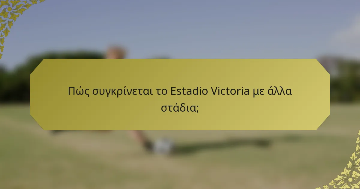Πώς συγκρίνεται το Estadio Victoria με άλλα στάδια;