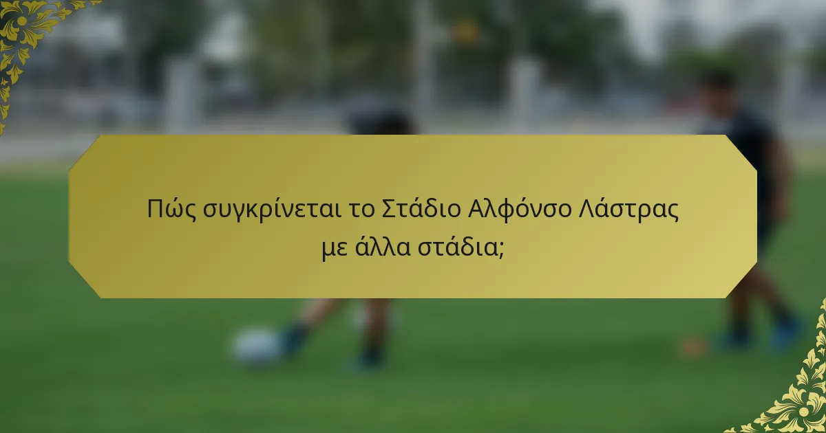 Πώς συγκρίνεται το Στάδιο Αλφόνσο Λάστρας με άλλα στάδια;