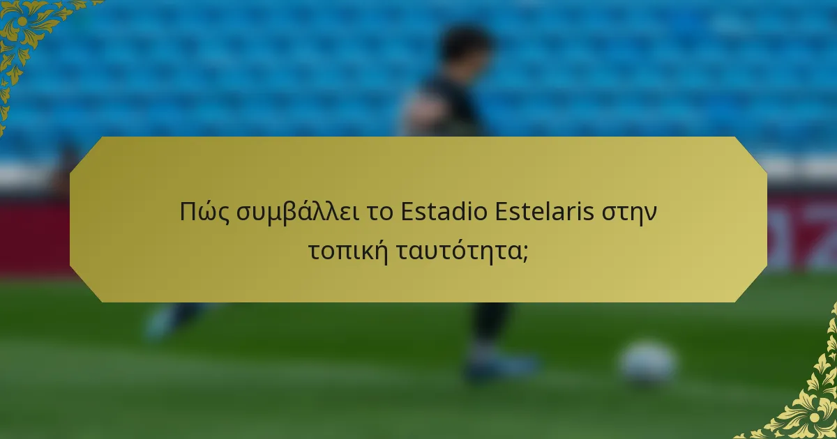Πώς συμβάλλει το Estadio Estelaris στην τοπική ταυτότητα;