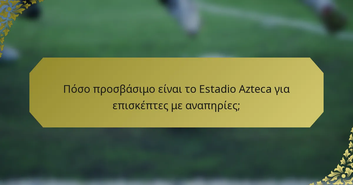 Πόσο προσβάσιμο είναι το Estadio Azteca για επισκέπτες με αναπηρίες;