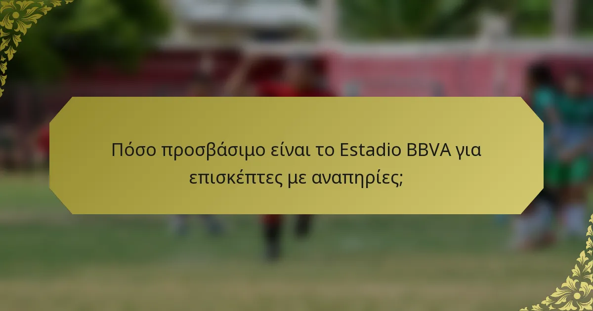 Πόσο προσβάσιμο είναι το Estadio BBVA για επισκέπτες με αναπηρίες;